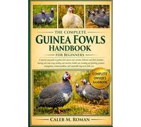 THE COMPLETE GUINEA FOWLS HANDBOOK FOR BEGINNERS: A Step-by-Step Guide to Guinea Fowl Species and Varieties, Behavior and Flock Dynamics....Common Problems, and Responsible Long-Term Flock Care