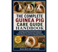 THE COMPLETE GUINEA PIG CARE GUIDE HANDBOOK: Everything You Need to Know About Guinea Pig Housing, Nutrition, Veterinary Care, Socialization, Disease Prevention, and Long-Term Responsible Ownership
