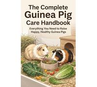The Complete Guinea Pig Care Handbook: Everything You Need to Raise Happy, Healthy Guinea Pigs