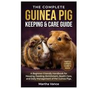 THE COMPLETE GUINEA PIG KEEPING AND CARE GUIDE: A Beginner-Friendly Handbook for Housing, Feeding, Enrichment, Health Care, and Daily Management of Pet Guinea Pigs