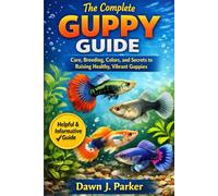 The Complete Guppy Guide: Care, Breeding, Colors, and Secrets to Raising Healthy, Vibrant Guppies