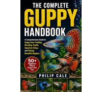 THE COMPLETE GUPPY HANDBOOK: A Comprehensive Guide to Guppy Care, Feeding, Breeding, Health, Aquarium Setup, and Raising Beautiful Guppies.