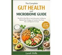 The Complete Gut Health and Microbiome Guide: The All-in-One Plan to Heal Inflammation, End Bloating, Restore Your Energy, and Transform Your Mood, Skin, and Digestion for Good
