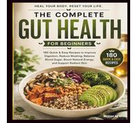 The Complete Gut Health Cookbook for Beginners: 180 Quick & Easy Recipes to Improve Digestion, Reduce Bloating, Balance Blood Sugar, Boost Natural Energy, and Support Radiant Skin
