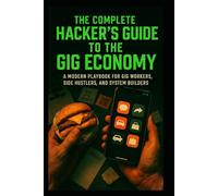 The Complete Hacker’s Guide to the Gig Economy: A Modern Playbook for Gig Workers, Side Hustlers, and System Builders (The Hacker’s Playbook Series)