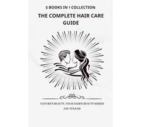 THE COMPLETE HAIR CARE GUIDE: All-in-One Natural Protocols & Weekly Systems for Dry, Oily, Normal, Combination & Damaged Hair (5 Books in 1 Collection)