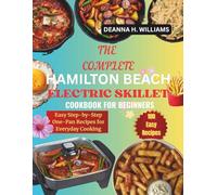 The Complete Hamilton Beach Electric Skillet Cookbook for Beginners: Easy Step-by-Step One-Pan Recipes for Everyday Cooking