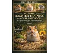 THE COMPLETE HAMSTER TRAINING AND CARE HANDBOOK: The Complete Step-by-Step Training, Care, Health, Feeding, Breeding, and Behavior Guide for Happy, Healthy Hamsters.
