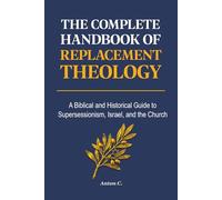 The Complete Handbook of Replacement Theology: A Biblical and Historical Guide to Supersessionism, Israel, and the Church