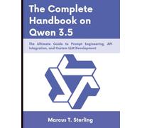The Complete Handbook on Qwen 3.5: The Ultimate Guide to Prompt Engineering, API Integration, and Custom LLM Development (The complete AI Guide)