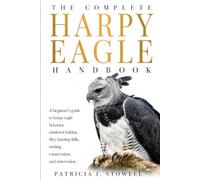 THE COMPLETE HARPY EAGLE HANDBOOK: A beginner’s guide to harpy eagle behavior, rainforest habitat, diet, hunting skills, nesting, conservation, and observation