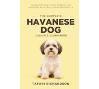 The Complete Havanese Dog Owner's Companion: Caring for Coat, Ears, Energy, and Emotions With Calm, Consistent Habits (The Complete Companion Dog Care)