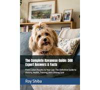 The Complete Havanese Guide: 500 Expert Answers & Facts: From Cuban Royalty to Your Lap: The Definitive Guide to History, Health, Training, and Lifelong Care (The Complete Dog Guide Series)