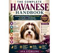 THE COMPLETE HAVANESE HANDBOOK: Everything You Need to Know to Raise, Train, Groom, Care for, and Love Your Havanese from Puppyhood to the Senior Years