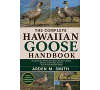 THE COMPLETE HAWAIIAN GOOSE HANDBOOK: Everything You Need to Know About the Nene’s Habitat, Behavior, Conservation, Survival, and Life in the Hawaiian Islands