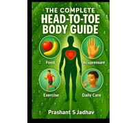 The Complete Head-to-Toe Body Guide: Food, Acupressure, Exercise and Care Tips!