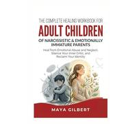 The Complete Healing Workbook for Adult Children of Narcissistic & Emotionally Immature Parents: Heal from Emotional Abuse and Neglect, Silence Your Inner Critic, and Reclaim Your Identity