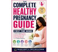 The Complete Healthy Pregnancy Guide for first time moms: Evidence Based Nutrition, Exercise, Mental wellness, Birth Preparation, and Postpartum Planning For a Healthy Pregnancy