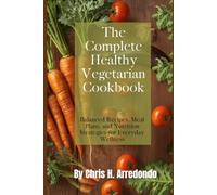 The Complete Healthy Vegetarian Cookbook: Balanced Recipes, Meal Plans, and Nutrition Strategies for Everyday Wellness