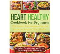 The Complete Heart Healthy Cookbook for Beginners: 1500 Days of Low-Sodium, Low-Fat Recipes to Improve Heart Health | A 30-Day Step-by-Step Meal Plan for a Long and Vibrant Life