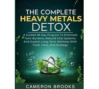 THE COMPLETE HEAVY METALS DETOX: A Guided 28-Day Program To Eliminate Toxic Burdens, Rebuild Vital Systems, And Sustain Long-Term Wellness With Food, ... And Strategy (Alternative Holistic Medicine)