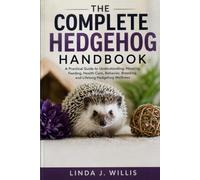The Complete Hedgehog Handbook: A Practical Guide to Understanding, Housing, Feeding, Health Care, Behavior, Breeding, and Lifelong Hedgehog Wellness