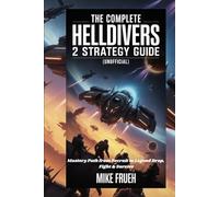 The Complete Helldivers 2 Strategy Guide [unofficial]: Mastery Path from Recruit to Legend Drop, Fight & Survive