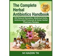 The Complete Herbal Antibiotics Handbook: 300 Natural Remedies, Medicinal Herbs, Antimicrobial Protocols & Home Herbal Pharmacy Recipes