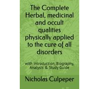 The Complete Herbal, medicinal and occult qualities physically applied to the cure of all disorders: with Introduction, Biography, Analysis & Study Guide