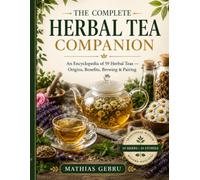 The Complete Herbal Tea Companion: An Encyclopedia of Herbal Teas with Brewing Guides, Health Benefits, History, Safety, and Traditional Uses
