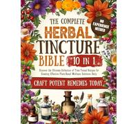 The Complete Herbal Tincture Bible: 10 in 1 Discover the Ultimate Collection of Time-Tested Recipes for Creating Effective Plant-Based Wellness Solutions Daily
