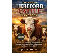 THE COMPLETE HEREFORD CATTLE HANDBOOK: A Practical Guide to Breeding, Feeding, Health Care, Genetics, Housing, and Profitable Management of High-Quality Hereford Cattle