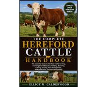 THE COMPLETE HEREFORD CATTLE HANDBOOK: The Essential Guide to Hereford Cattle Farming, Covering Breed Selection, Feeding, Breeding, Calving, Grazing, ... Beef Production, and Farm Profitability
