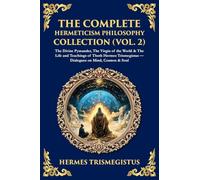 The Complete Hermeticism Philosophy Collection (Vol. 2): The Divine Pymander, The Virgin of the World & The Life and Teachings of Thoth Hermes ... Mind, Cosmos & Soul (Library of Alexandria)
