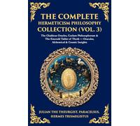The Complete Hermeticism Philosophy Collection (Vol. 3): The Chaldean Oracles, Coelum Philosophorum & The Emerald Tablet of Thoth - Oracular, Alchemical & Cosmic Insights (Library of Alexandria)