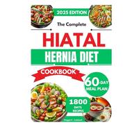 THE COMPLETE HIATAL HERNIA DIET COOKBOOK: Easy & Delicious Recipes for Beginners to Manage Esophageal Reflux, Soothe Symptoms, and Support Digestive Health with a 60-Day Meal Plan