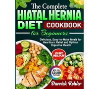 The Complete Hiatal Hernia Diet Cookbook for Beginners: Delicious, Easy-to-Make Meals for Heartburn Relief and Optimal Digestive Health