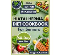 THE COMPLETE HIATAL HERNIA DIET COOKBOOK FOR SENIORS: Simple, Gentle Recipes and Easy Meal Ideas with a 60-Day Meal Plan