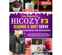 The Complete Hicozy F3 Slushie & Soft Serve Cookbook For Beginners: 310+ Frozen Favorites for Every Occasion, Including Slushies, Creamy Ice Cream, ... Frozen Cocktails, and Refreshing Beverages