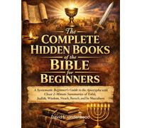The Complete Hidden Books of the Bible for Beginners: A Systematic Beginner’s Guide to the Apocrypha with Clear 2-Minute Summaries of Tobit, Judith, Wisdom, Sirach, Baruch, and the Maccabees