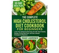 THE COMPLETE HIGH CHOLESTEROL DIET COOKBOOK FOR BEGINNERS: Lower Your Cholesterol Naturally with 100+ Heart-Healthy Recipes, 30-Day Meal Plans, and Easy Lifestyle Strategies for Beginners