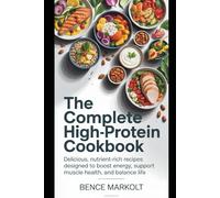 The Complete High-Protein Cookbook: Delicious, Nutrient-rich Recipes Designed to Boost Energy, Support Muscle Health, and Balance Life