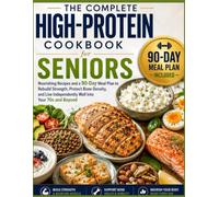 The Complete High Protein Cookbook for Seniors: Nourishing Recipes and a 90-Day Meal Plan to Rebuild Strength, Protect Bone Density, and Live Independently Well into Your 70s and Beyond