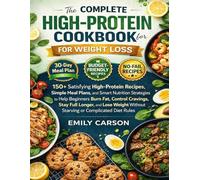 The Complete High-Protein Cookbook for Weight Loss: 150+ Satisfying Protein Recipes, Simple Meal Plans, & Smart Nutrition Strategies to Help Beginners ... Without Starving or Complicated Diet Rules