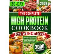 The Complete High Protein Cookbook for Weight Loss: 3000 Days of Low-Carb, High-Protein Recipes Designed to Burn Fat, Control Appetite, and Support a Leaner, Healthier You | 30-Day Meal Plan
