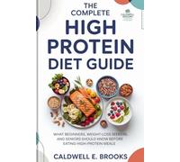 The Complete High Protein Diet Guide: What Beginners, Weight-Loss Seekers, and Seniors Should Know Before Eating High-Protein Meals (Caldwell Healthy Cookbooks)