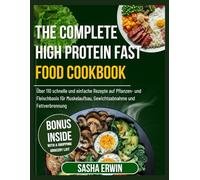 The Complete High Protein Fast Food Cookbook: Über 110 schnelle und einfache Rezepte auf Pflanzen- und Fleischbasis für Muskelaufbau, Gewichtsabnahme ... (Erwin's Simplified Cookings German Edition)