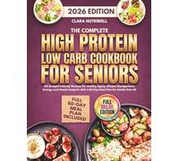 The Complete High Protein Low Carb Cookbook for Seniors : 100 Budget-Friendly Recipes for Healthy Aging, Weight Management, Energy, and Muscle Support with a 60-Day Meal Plan for Adults Over 60