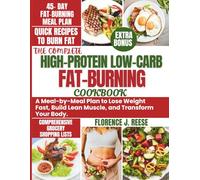 THE COMPLETE HIGH-PROTEIN LOW-CARB FAT-BURNING COOKBOOK: A Meal-by-Meal Plan to Lose Weight Fast, Build Lean Muscle, and Transform Your Body.