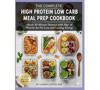 THE COMPLETE HIGH PROTEIN LOW CARB MEAL PREP COOKBOOK: Quick 30-Minute Dinners with 30g+ of Protein for Fat Loss and Lasting Energy